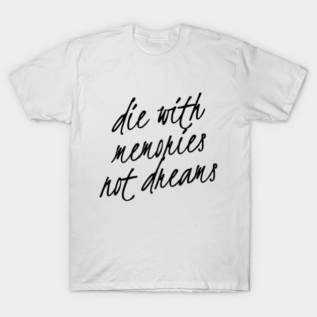 die with memories not dreams T-Shirt by ParadiseDesigns